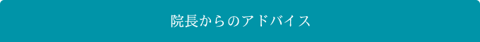 院長からのアドバイス