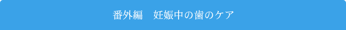 番外編　妊娠中の歯のケア