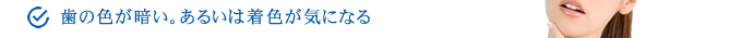 歯の色が暗い。あるいは着色が気になる。