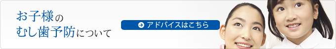 お子様のむし歯予防についてのアドバイスはこちら
