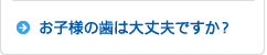 お子様の歯は大丈夫ですか?